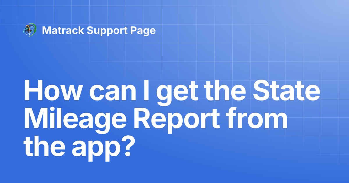 How can I get the State Mileage Report from the app? | Matrack Support Page