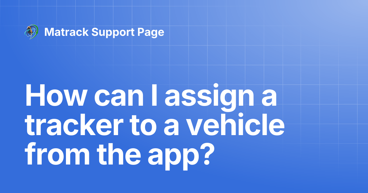 How can I assign a tracker to a vehicle from the app? | Matrack Support ...